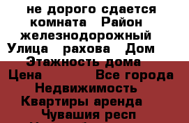 не дорого сдается комната › Район ­ железнодорожный › Улица ­ рахова › Дом ­ 98 › Этажность дома ­ 5 › Цена ­ 6 000 - Все города Недвижимость » Квартиры аренда   . Чувашия респ.,Новочебоксарск г.